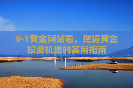 9·1黄金网站看，把握黄金投资机遇的实用指南