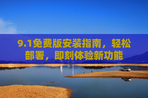 9.1免费版安装指南，轻松部署，即刻体验新功能