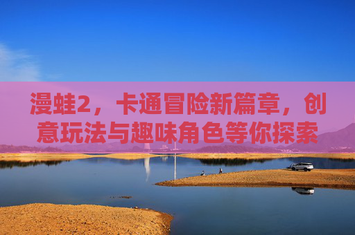 漫蛙2，卡通冒险新篇章，创意玩法与趣味角色等你探索