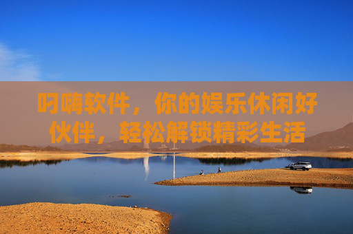 叼嗨软件，你的娱乐休闲好伙伴，轻松解锁精彩生活