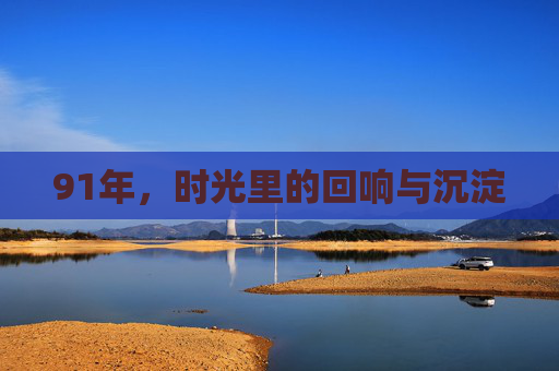 91年，时光里的回响与沉淀
