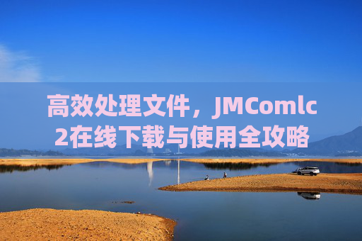 高效处理文件，JMComlc2在线下载与使用全攻略