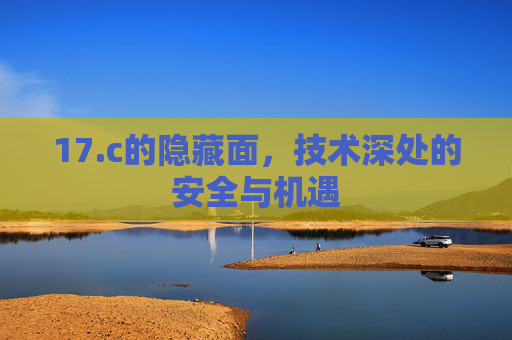 17.c的隐藏面，技术深处的安全与机遇