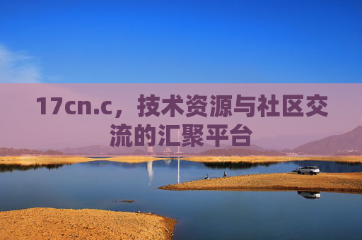 17cn.c，技术资源与社区交流的汇聚平台