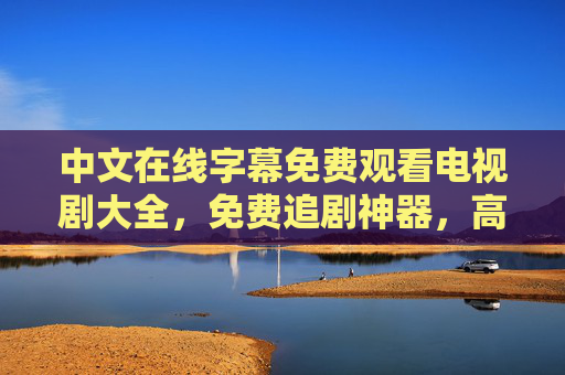 中文在线字幕免费观看电视剧大全，免费追剧神器，高清无广告，资源超全