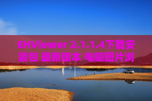 EHViewer 2.1.1.4下载安装包 最新版本 电脑图片浏览器软件官方下载及安装指南
