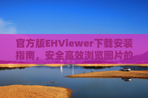 官方版EHViewer下载安装指南，安全高效浏览图片的必备工具
