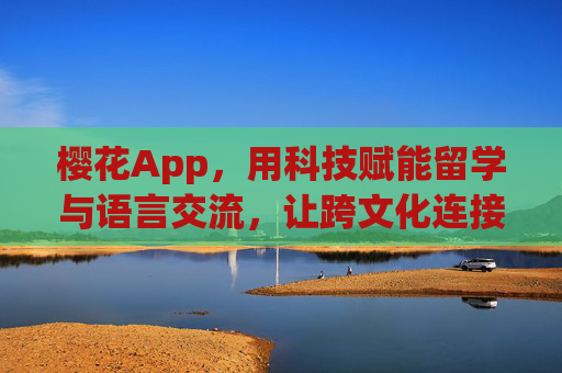 樱花App，用科技赋能留学与语言交流，让跨文化连接更轻松