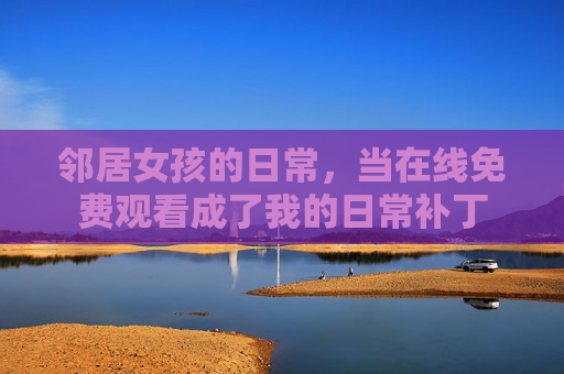 邻居女孩的日常，当在线免费观看成了我的日常补丁