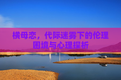横母恋，代际迷雾下的伦理困境与心理探析