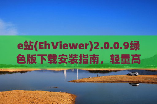 e站(EhViewer)2.0.0.9绿色版下载安装指南，轻量高效PDF阅读器体验