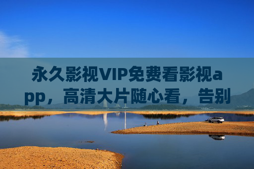 永久影视VIP免费看影视app，高清大片随心看，告别会员费烦恼