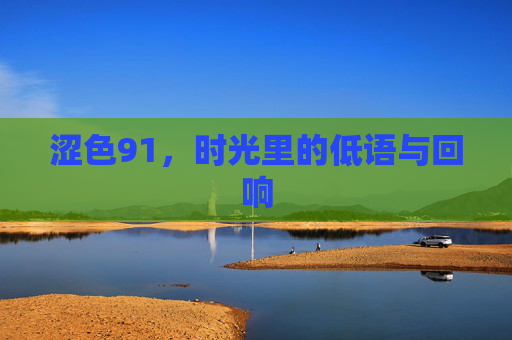 涩色91，时光里的低语与回响