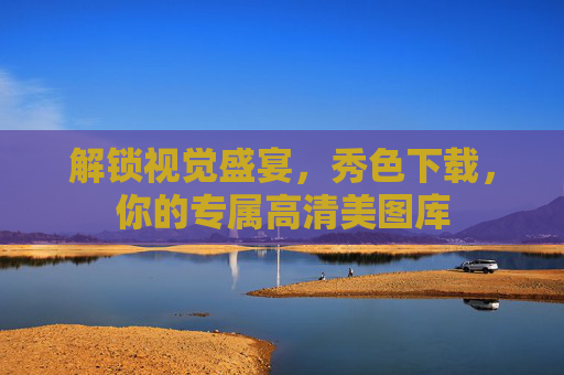 解锁视觉盛宴，秀色下载，你的专属高清美图库
