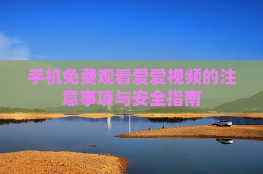 手机免费观看爱爱视频的注意事项与安全指南