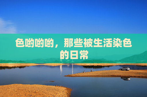 色哟哟哟，那些被生活染色的日常