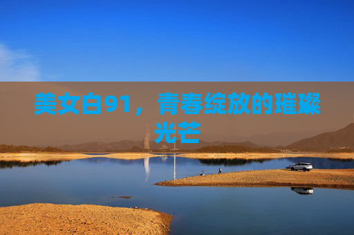 美女白91，青春绽放的璀璨光芒