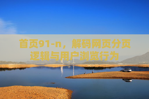 首页91-n，解码网页分页逻辑与用户浏览行为