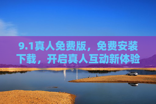 9.1真人免费版，免费安装下载，开启真人互动新体验