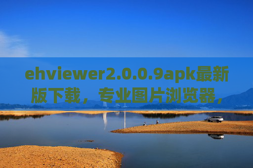 ehviewer2.0.0.9apk最新版下载，专业图片浏览器，提升您的图片管理效率