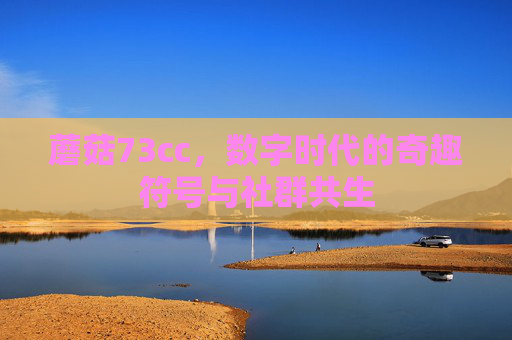 蘑菇73cc，数字时代的奇趣符号与社群共生