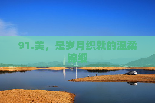 91.美，是岁月织就的温柔锦缎