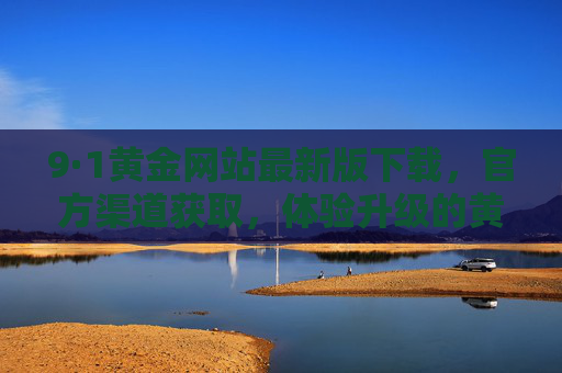 9·1黄金网站最新版下载，官方渠道获取，体验升级的黄金交易平台