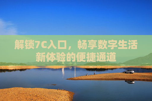 解锁7C入口，畅享数字生活新体验的便捷通道
