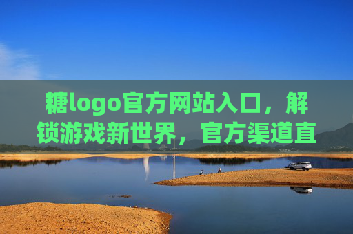 糖logo官方网站入口，解锁游戏新世界，官方渠道直连，安全畅玩无忧