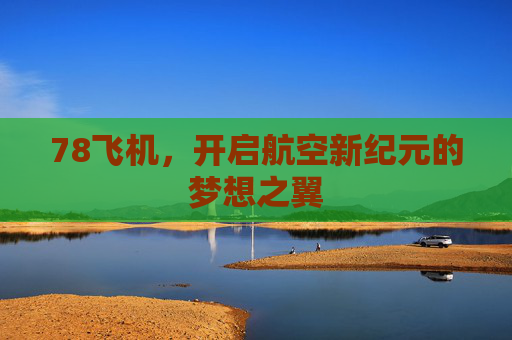 78飞机，开启航空新纪元的梦想之翼