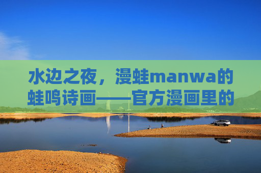 水边之夜，漫蛙manwa的蛙鸣诗画——官方漫画里的自然与童真