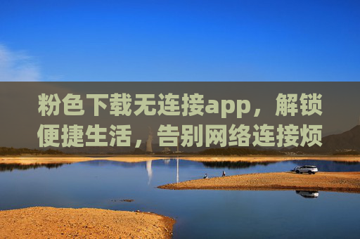 粉色下载无连接app，解锁便捷生活，告别网络连接烦恼