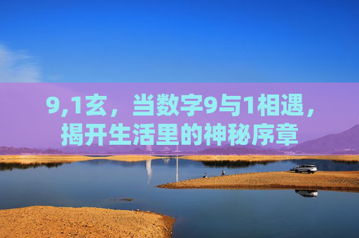 9,1玄，当数字9与1相遇，揭开生活里的神秘序章