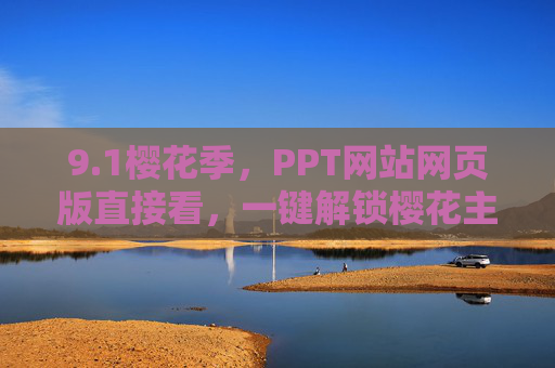 9.1樱花季，PPT网站网页版直接看，一键解锁樱花主题演示文稿，轻松享受视觉盛宴
