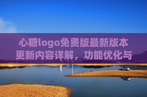心糖logo免费版最新版本更新内容详解，功能优化与设计升级，助力品牌标识创作升级！