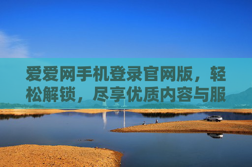 爱爱网手机登录官网版，轻松解锁，尽享优质内容与服务