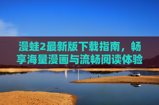 漫蛙2最新版下载指南，畅享海量漫画与流畅阅读体验