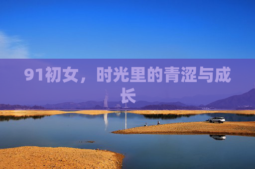 91初女，时光里的青涩与成长