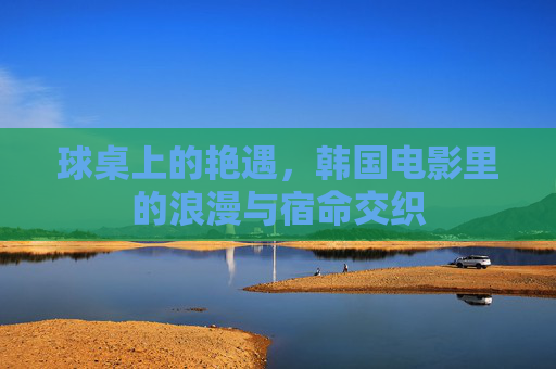 球桌上的艳遇，韩国电影里的浪漫与宿命交织
