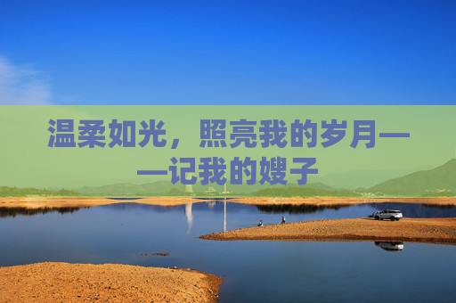 温柔如光，照亮我的岁月——记我的嫂子