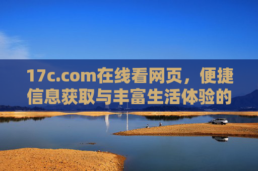 17c.com在线看网页，便捷信息获取与丰富生活体验的桥梁