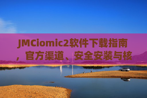 JMCiomic2软件下载指南，官方渠道、安全安装与核心功能解析