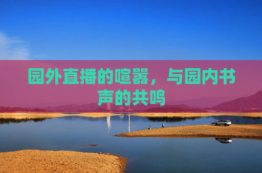 园外直播的喧嚣，与园内书声的共鸣