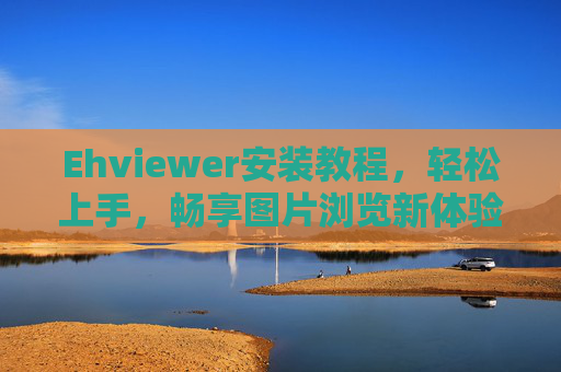 Ehviewer安装教程，轻松上手，畅享图片浏览新体验