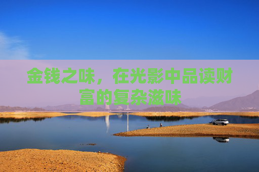 金钱之味，在光影中品读财富的复杂滋味