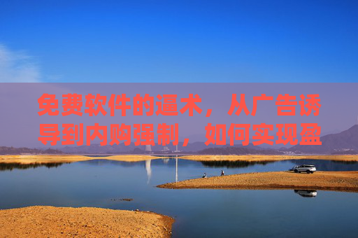 免费软件的逼术，从广告诱导到内购强制，如何实现盈利？