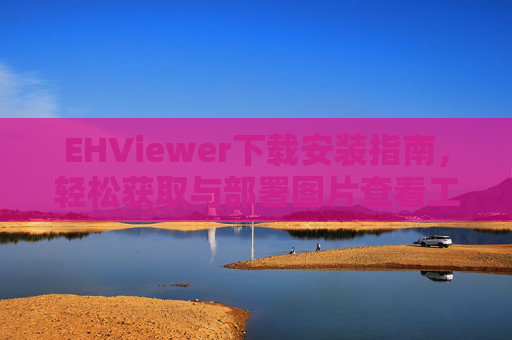 EHViewer下载安装指南，轻松获取与部署图片查看工具
