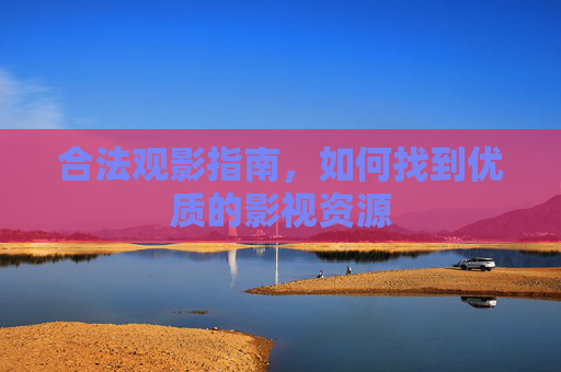 合法观影指南，如何找到优质的影视资源