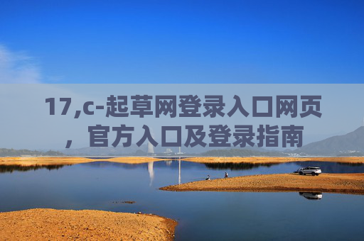 17,c-起草网登录入口网页，官方入口及登录指南