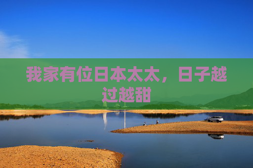 我家有位日本太太，日子越过越甜